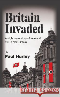 Britain Invaded: A nightmare story of love and evil in Nazi Britain Hurley, Paul 9781789554236 New Generation Publishing - książka