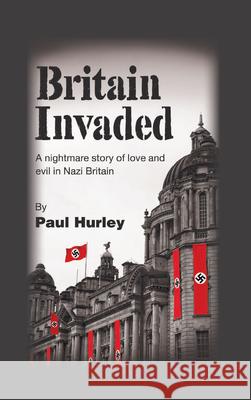 Britain Invaded: A nightmare story of love and evil in Nazi Britain Hurley, Paul 9781789554243 New Generation Publishing - książka