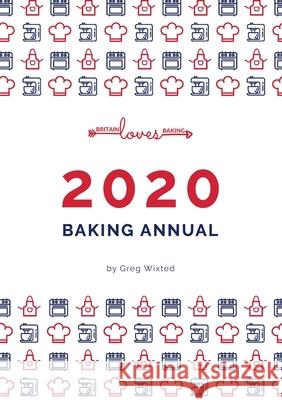 Britain Loves Baking - The Bakers Annual 2020: Our Annual Collection of our Baking Recipes Wixted, Greg 9781716417481 Lulu.com - książka