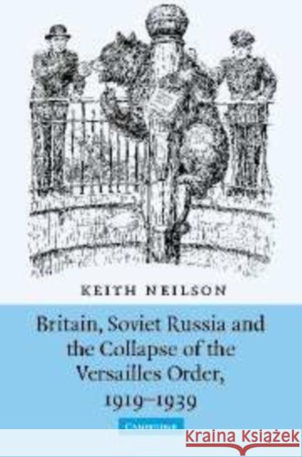 Britain, Soviet Russia and the Collapse of the Versailles Order, 1919-1939 Keith Neilson 9780521109789 Cambridge University Press - książka