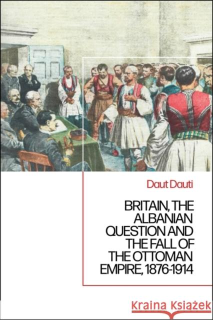 Britain, the Albanian National Question and the Fall of the Ottoman Empire, 1876-1914 Daut Dauti 9781350349537 Bloomsbury Publishing PLC - książka