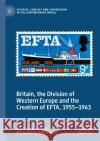 Britain, the Division of Western Europe and the Creation of EFTA, 1955–1963 Matthew Broad, Richard T. Griffiths 9783030977399 Springer International Publishing