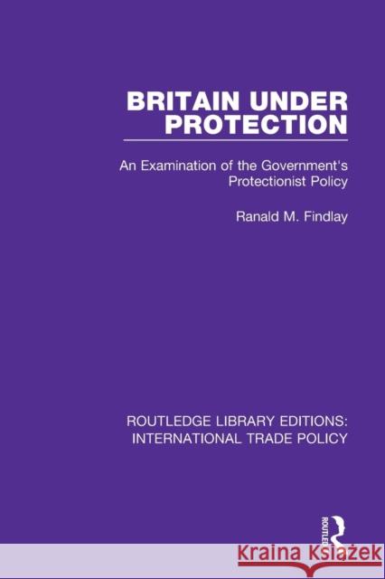 Britain Under Protection: An Examination of the Government&s Protectionist Policy Findlay, Ranald M. 9781138297050 Routledge - książka