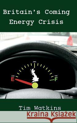 Britain's Coming Energy Crisis: Peak Oil and the End of the World as we Know it Watkins, Tim 9780993087738 Waye Forward (Publishing) - książka