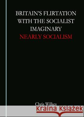 Britain's Flirtation with the Socialist Imaginary: Nearly Socialism Chris Wilkes 9781036403010 Cambridge Scholars Publishing - książka