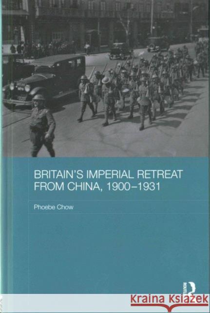 Britain's Imperial Retreat from China, 1900-1931 Phoebe Chow 9781138909847 Taylor & Francis Group - książka