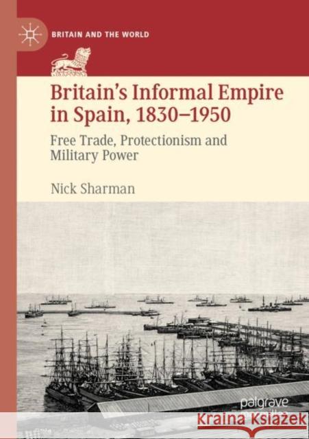 Britain's Informal Empire in Spain, 1830-1950: Free Trade, Protectionism and Military Power Sharman, Nick 9783030779528 Springer International Publishing - książka