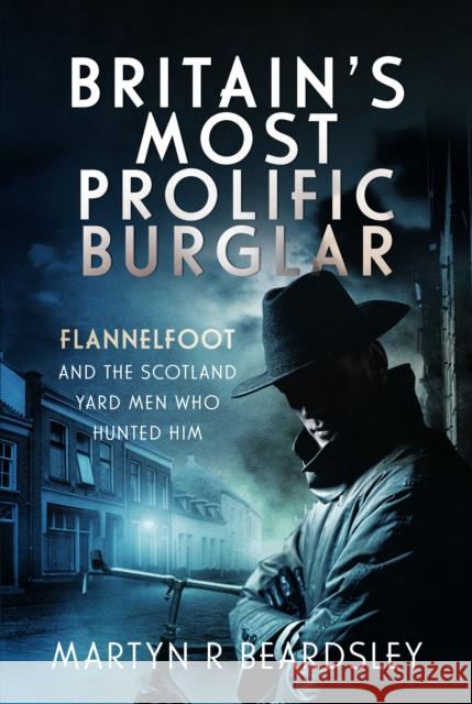 Britain’s Most Prolific Burglar: Flannelfoot and the Scotland Yard Men Who Hunted Him Beardsley, Martyn R 9781399054836 Pen & Sword Books Ltd - książka