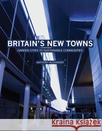 Britain's New Towns: Garden Cities to Sustainable Communities Alexander, Anthony 9780415475129 Taylor & Francis - książka