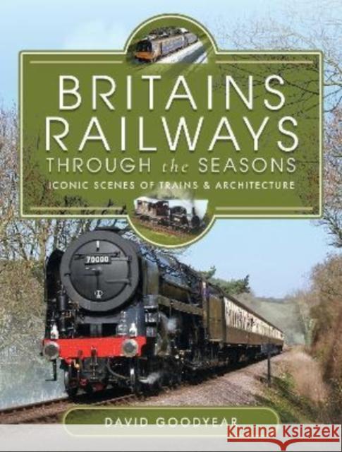 Britains Railways Through the Seasons: Iconic Scenes of Trains and Architecture Goodyear, David 9781399086509 Pen & Sword Books Ltd - książka