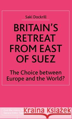 Britain's Retreat from East of Suez: The Choice Between Europe and the World? Dockrill, Saki 9780333732366 Palgrave MacMillan - książka