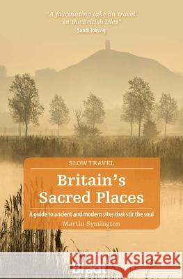 Britain's Sacred Places (Slow Travel): A guide to ancient and modern sites that stir the soul Symington, Martin 9781784778873 Bradt Travel Guides - książka