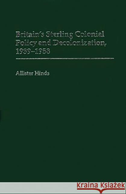 Britain's Sterling Colonial Policy and Decolonization, 1939-1958 Allister Hinds 9780313319532 Greenwood Press - książka