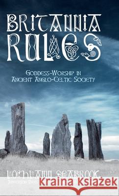 Britannia Rules: Goddess-Worship in Ancient Anglo-Celtic Society Lochlainn Seabrook 9781943737918 Sea Raven Press - książka