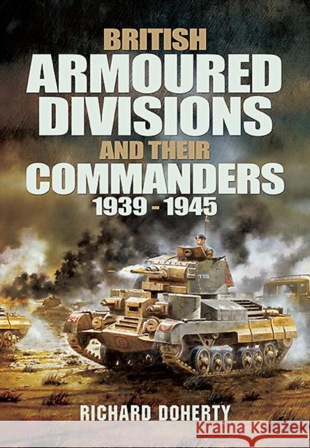 British Armoured Divisions and their Commanders, 1939-1945 Richard Doherty 9781848848382  - książka