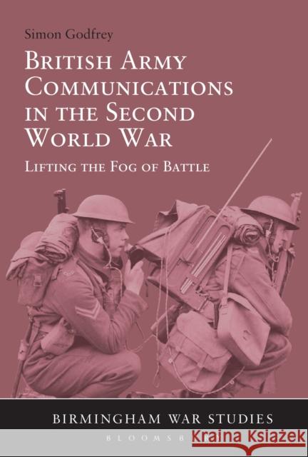 British Army Communications in the Second World War: Lifting the Fog of Battle Simon Godfrey 9781472591333 Bloomsbury Academic - książka