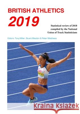 British Athletics 2019: Statistical review of 2018 compiled by the National Union of Track Statisticians: 2019 Tony Miller, Stuart Mazdon, Peter Matthews 9780904612271 National Union of Track Statisticians - książka
