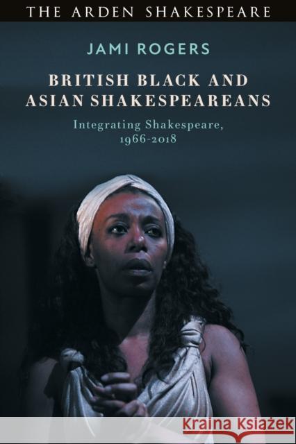 British Black and Asian Shakespeareans: Integrating Shakespeare, 1966-2018 Jami Rogers 9781350112926 Arden Shakespeare - książka