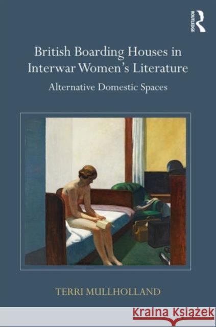 British Boarding Houses in Interwar Women's Literature: Alternative Domestic Spaces Mullholland, Terri 9781472471208 Routledge - książka