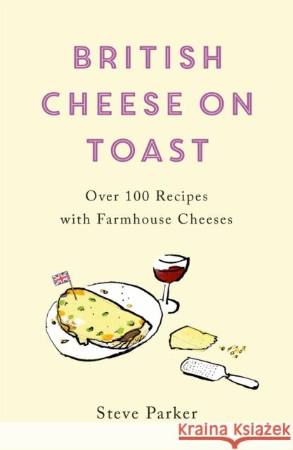 British Cheese on Toast: Over 100 Recipes with Farmhouse Cheeses Steve Parker 9781472278388 Headline Publishing Group - książka