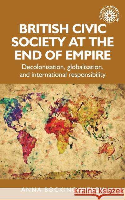 British Civic Society at the End of Empire: Decolonisation, Globalisation, and International Responsibility Anna Bocking-Welch 9781526131270 Manchester University Press - książka