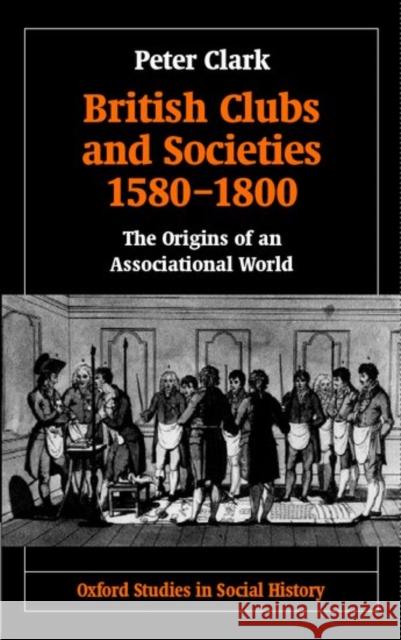 British Clubs and Societies 1580-1800: The Origins of an Associational World Clark, Peter 9780198203766 Oxford University Press, USA - książka