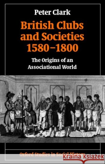 British Clubs and Societies 1580-1800: The Origins of an Associational World Clark, Peter 9780199248438 Oxford University Press, USA - książka