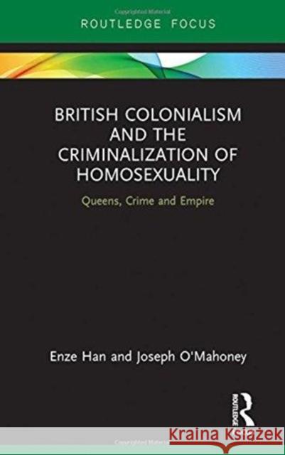 British Colonialism and the Criminalization of Homosexuality: Queens, Crime and Empire Enze Han Joseph P. a. O'Mahoney 9780815367925 Routledge - książka