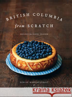 British Columbia from Scratch: Recipes for Every Season Denise Marchessault Caroline West 9781770502345 Whitecap Books Ltd. - książka