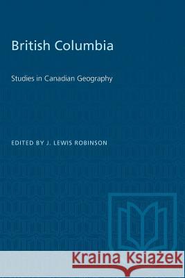 British Columbia: Studies in Canadian Geography J. Lewis Robinson 9780802061621 University of Toronto Press - książka