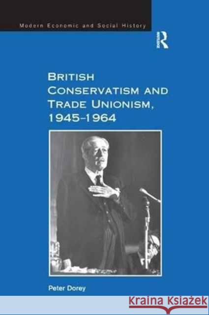 British Conservatism and Trade Unionism, 1945-1964 Peter Dorey 9781138262058 Routledge - książka