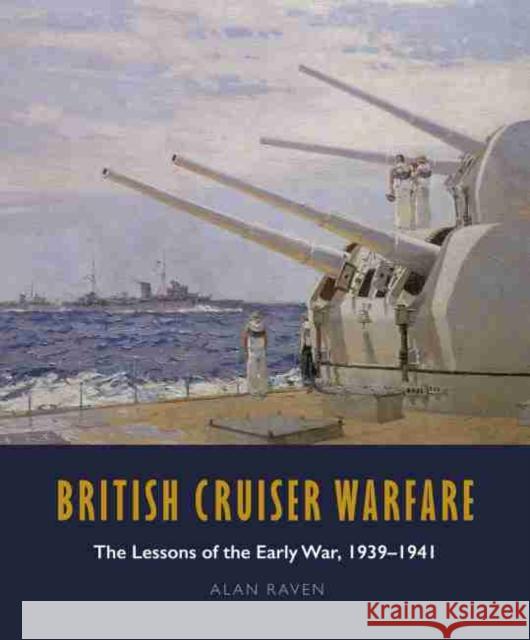 British Cruiser Warfare: The Lessons of the Early War, 1939-1941 Alan Raven 9781526747631 US Naval Institute Press - książka