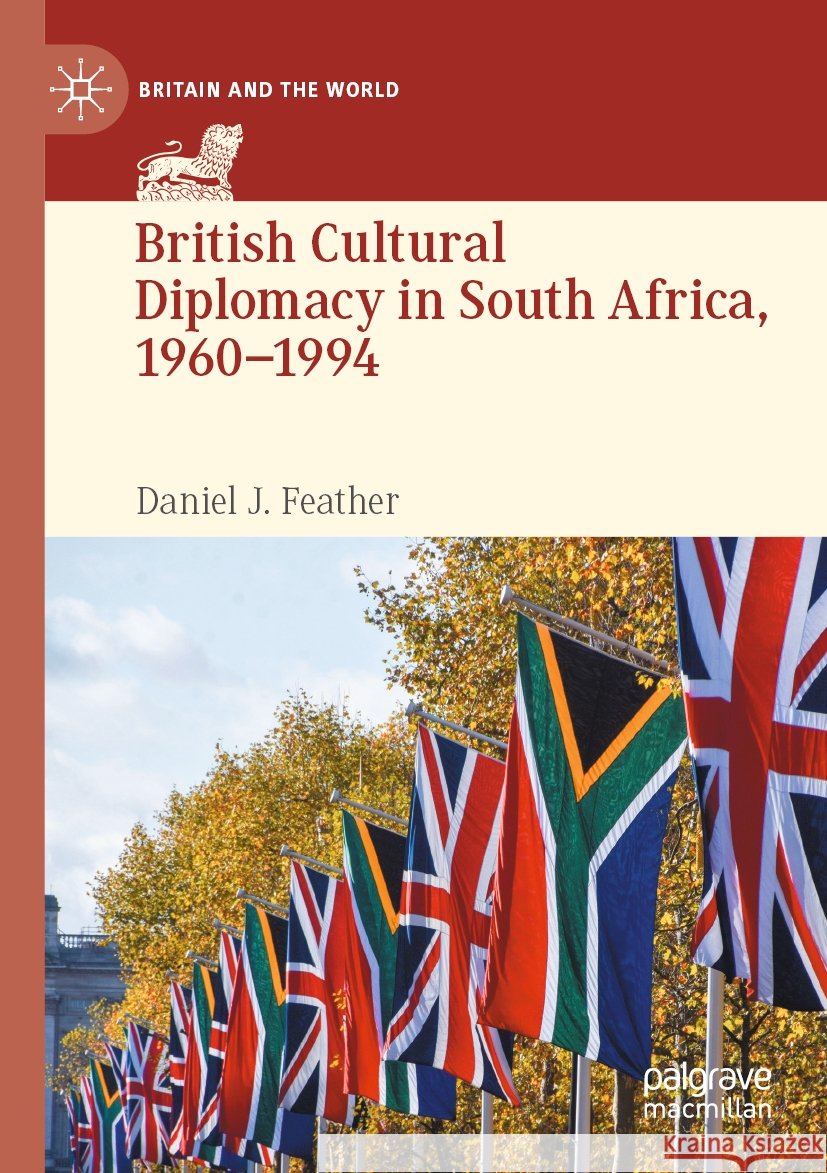 British Cultural Diplomacy in South Africa, 1960–1994 Daniel J. Feather 9783031494406 Springer International Publishing AG - książka