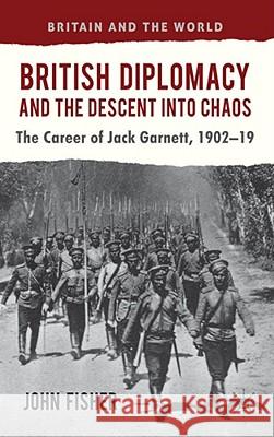 British Diplomacy and the Descent Into Chaos: The Career of Jack Garnett, 1902-19 Fisher, J. 9780230348974 Britain & the World - książka