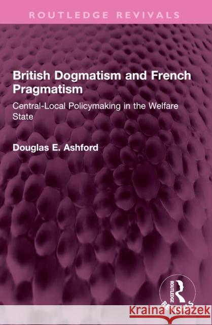 British Dogmatism and French Pragmatism: Central-Local Policymaking in the Welfare State Douglas E. Ashford 9781032516172 Routledge - książka