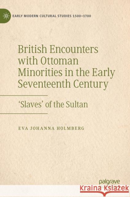 British Encounters with Ottoman Minorities in the Early Seventeenth Century: 'Slaves' of the Sultan Holmberg, Eva Johanna 9783030972271 Springer International Publishing - książka