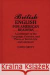 British English for American Readers: A Dictionary of the Language, Customs, and Places of British Life and Literature Grote, David 9780313278518 Greenwood Press