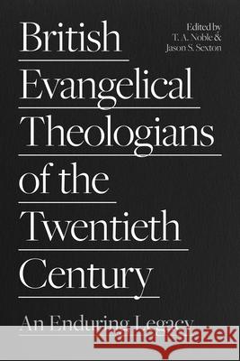 British Evangelical Theologians of the Twentieth Century: An Enduring Legacy Thomas Noble Jason Sexton 9781789743791 Inter-Varsity Press - książka