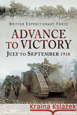British Expeditionary Force - Advance to Victory: July to September 1918 Andrew Rawson 9781526723406 Pen & Sword Books - książka