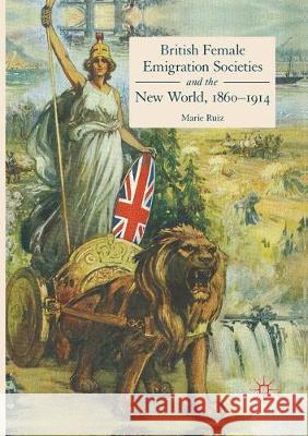 British Female Emigration Societies and the New World, 1860-1914 Marie Ruiz 9783319843377 Palgrave MacMillan - książka