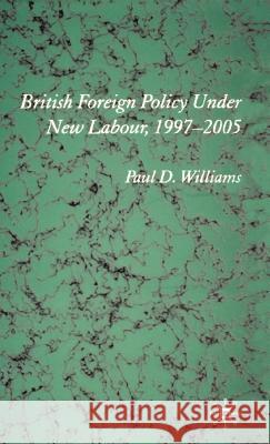 British Foreign Policy Under New Labour, 1997-2005 Paul D. Williams 9781403913210 Palgrave MacMillan - książka