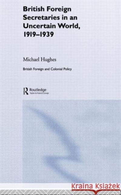 British Foreign Secretaries in an Uncertain World, 1919-1939 Michael Hughes 9780714657158 Routledge - książka