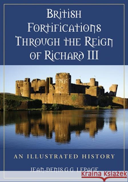 British Fortifications Through the Reign of Richard III: An Illustrated History Lepage, Jean-Denis G. G. 9780786459186 McFarland & Company - książka