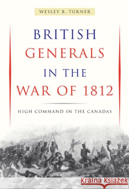 British Generals in the War of 1812: High Command in the Canadas Wesley B. Turner 9780773518322 McGill-Queen's University Press - książka