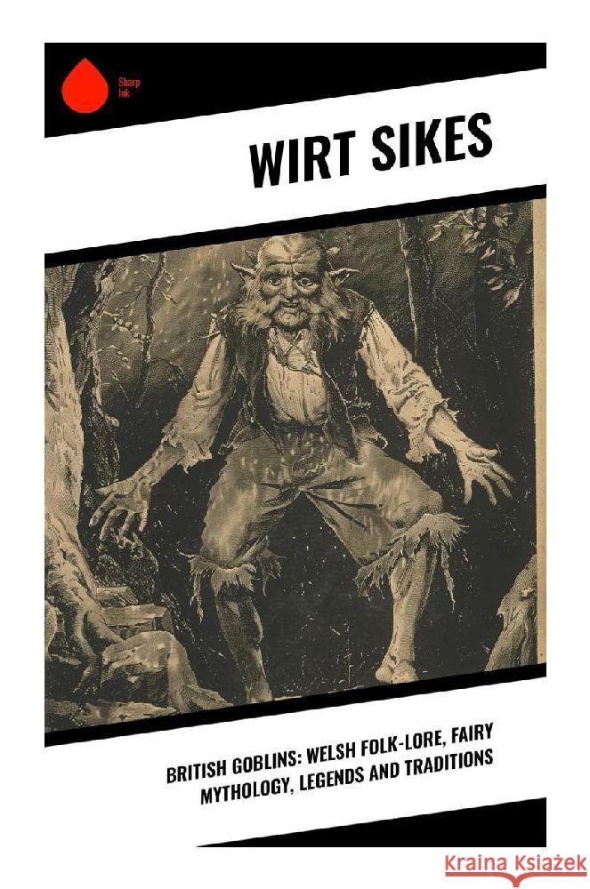 British Goblins: Welsh Folk-lore, Fairy Mythology, Legends and Traditions Sikes, Wirt 9788028379629 Sharp Ink - książka