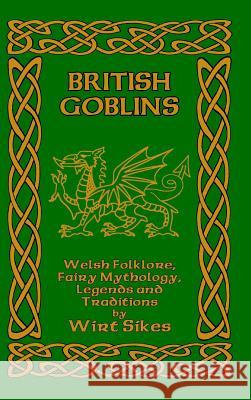 British Goblins: Welsh Folklore, Fairy Mythology, Legends and Traditions Sikes, Wirt 9781389617485 Blurb - książka