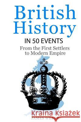 British History in 50 Events: From First Immigration to Modern Empire (English History, History Books, British History Textbook) James Weber 9781517777999 Createspace Independent Publishing Platform - książka