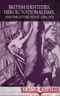 British Identities, Heroic Nationalisms, and the Gothic Novel, 1764-1824 Toni Wein 9780333971710 Palgrave MacMillan - książka