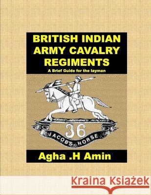 BRITISH INDIAN ARMY CAVALRY REGIMENTS A Brief Guide for the layman Agha H Amin 9798545655366 Independently Published - książka