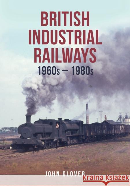 British Industrial Railways: 1960s-1980s John Glover 9781398111943 Amberley Publishing - książka